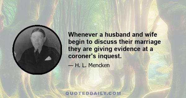 Whenever a husband and wife begin to discuss their marriage they are giving evidence at a coroner's inquest.