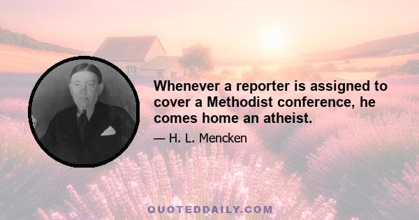 Whenever a reporter is assigned to cover a Methodist conference, he comes home an atheist.