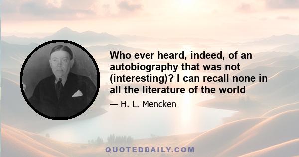 Who ever heard, indeed, of an autobiography that was not (interesting)? I can recall none in all the literature of the world