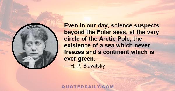 Even in our day, science suspects beyond the Polar seas, at the very circle of the Arctic Pole, the existence of a sea which never freezes and a continent which is ever green.