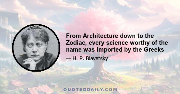 From Architecture down to the Zodiac, every science worthy of the name was imported by the Greeks