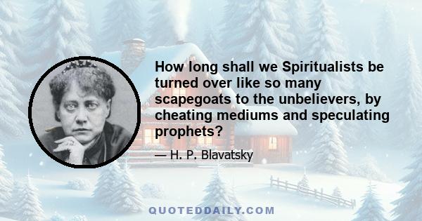 How long shall we Spiritualists be turned over like so many scapegoats to the unbelievers, by cheating mediums and speculating prophets?