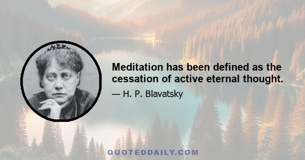 Meditation has been defined as the cessation of active eternal thought.