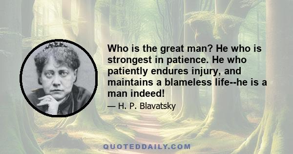 Who is the great man? He who is strongest in patience. He who patiently endures injury, and maintains a blameless life--he is a man indeed!