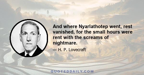 And where Nyarlathotep went, rest vanished, for the small hours were rent with the screams of nightmare.