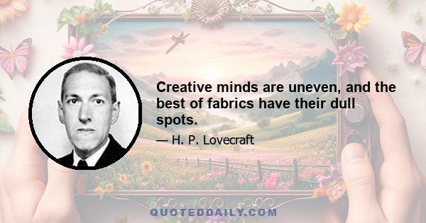 Creative minds are uneven, and the best of fabrics have their dull spots.