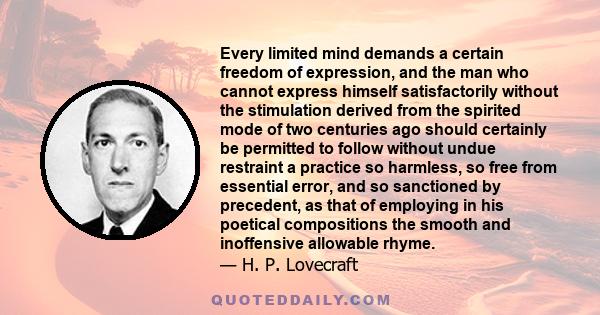 Every limited mind demands a certain freedom of expression, and the man who cannot express himself satisfactorily without the stimulation derived from the spirited mode of two centuries ago should certainly be permitted 