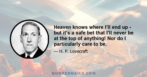 Heaven knows where I'll end up - but it's a safe bet that I'll never be at the top of anything! Nor do I particularly care to be.