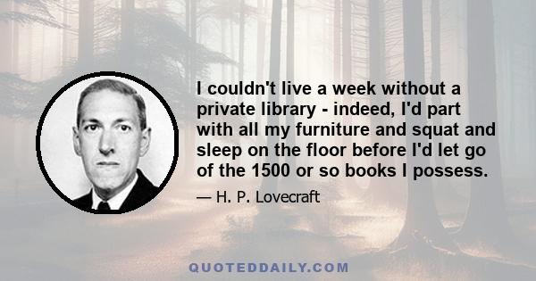 I couldn't live a week without a private library - indeed, I'd part with all my furniture and squat and sleep on the floor before I'd let go of the 1500 or so books I possess.