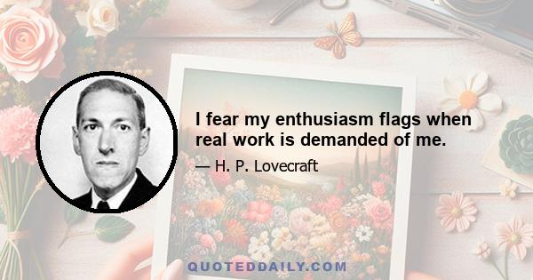 I fear my enthusiasm flags when real work is demanded of me.