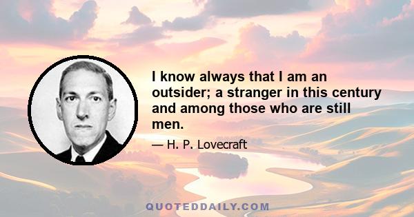 I know always that I am an outsider; a stranger in this century and among those who are still men.