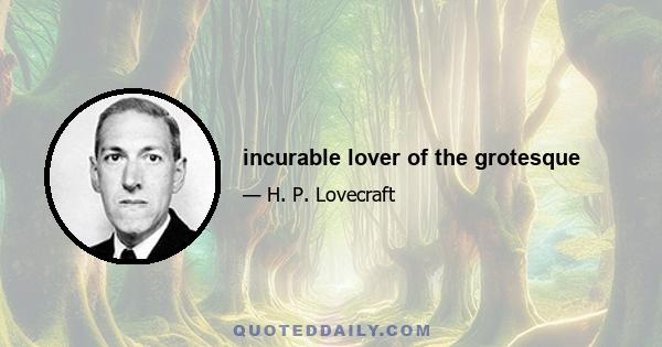 incurable lover of the grotesque