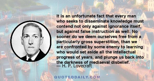 It is an unfortunate fact that every man who seeks to disseminate knowledge must contend not only against ignorance itself, but against false instruction as well. No sooner do we deem ourselves free from a particularly