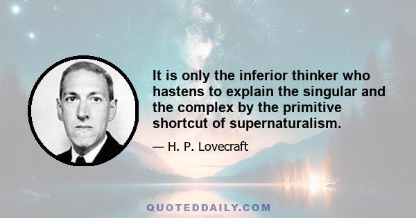 It is only the inferior thinker who hastens to explain the singular and the complex by the primitive shortcut of supernaturalism.