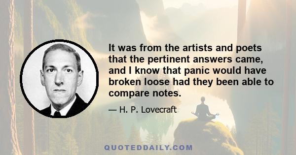 It was from the artists and poets that the pertinent answers came, and I know that panic would have broken loose had they been able to compare notes.