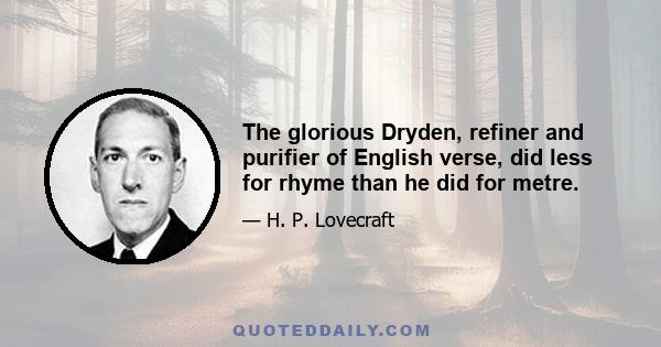 The glorious Dryden, refiner and purifier of English verse, did less for rhyme than he did for metre.