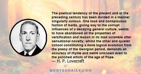 The poetical tendency of the present and of the preceding century has been divided in a manner singularly curious. One loud and conspicuous faction of bards, giving way to the corrupt influences of a decaying general