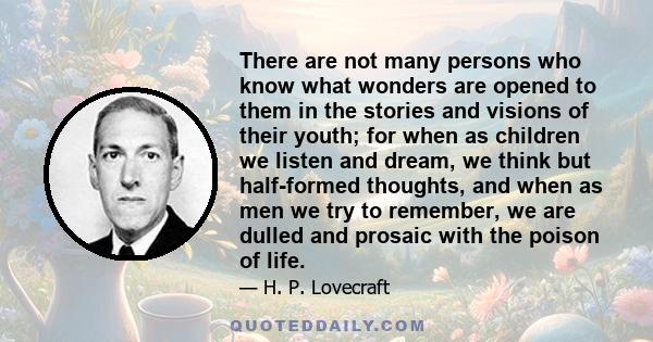 There are not many persons who know what wonders are opened to them in the stories and visions of their youth; for when as children we listen and dream, we think but half-formed thoughts, and when as men we try to