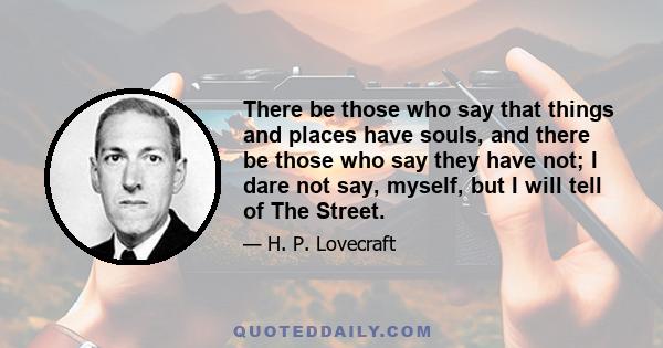 There be those who say that things and places have souls, and there be those who say they have not; I dare not say, myself, but I will tell of The Street.