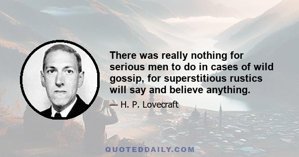 There was really nothing for serious men to do in cases of wild gossip, for superstitious rustics will say and believe anything.