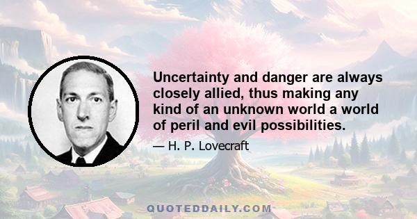 Uncertainty and danger are always closely allied, thus making any kind of an unknown world a world of peril and evil possibilities.