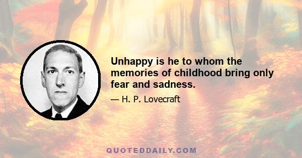 Unhappy is he to whom the memories of childhood bring only fear and sadness.