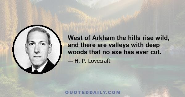 West of Arkham the hills rise wild, and there are valleys with deep woods that no axe has ever cut.