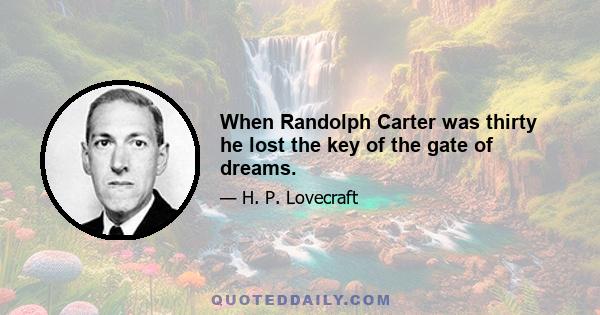 When Randolph Carter was thirty he lost the key of the gate of dreams.