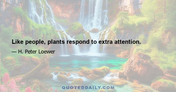 Like people, plants respond to extra attention.