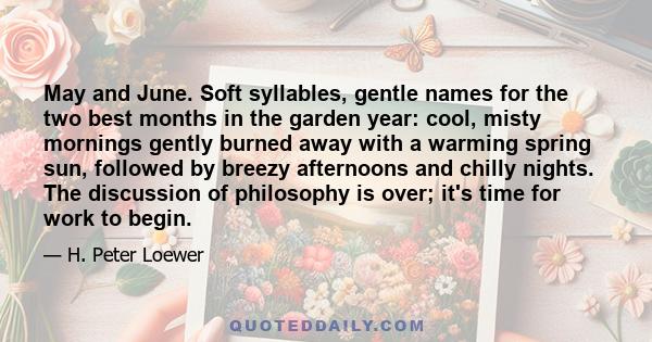 May and June. Soft syllables, gentle names for the two best months in the garden year: cool, misty mornings gently burned away with a warming spring sun, followed by breezy afternoons and chilly nights. The discussion