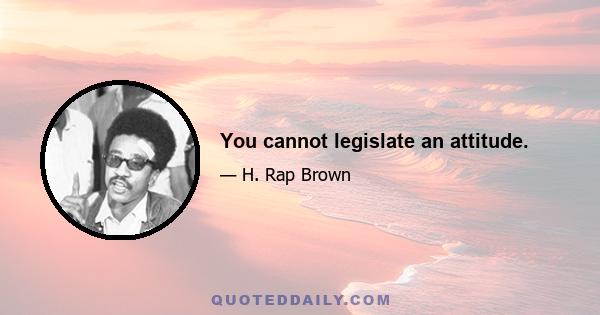 You cannot legislate an attitude.