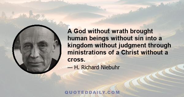 A God without wrath brought human beings without sin into a kingdom without judgment through ministrations of a Christ without a cross.