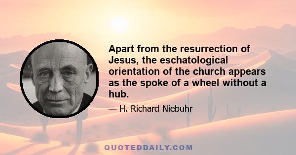 Apart from the resurrection of Jesus, the eschatological orientation of the church appears as the spoke of a wheel without a hub.