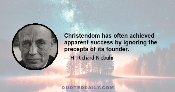 Christendom has often achieved apparent success by ignoring the precepts of its founder.