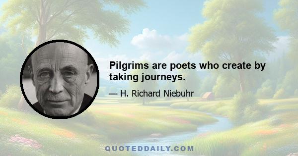 Pilgrims are poets who create by taking journeys.