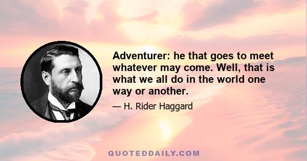 Adventurer: he that goes to meet whatever may come. Well, that is what we all do in the world one way or another.