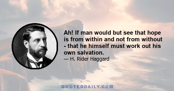 Ah! If man would but see that hope is from within and not from without - that he himself must work out his own salvation.