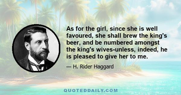 As for the girl, since she is well favoured, she shall brew the king's beer, and be numbered amongst the king's wives-unless, indeed, he is pleased to give her to me.