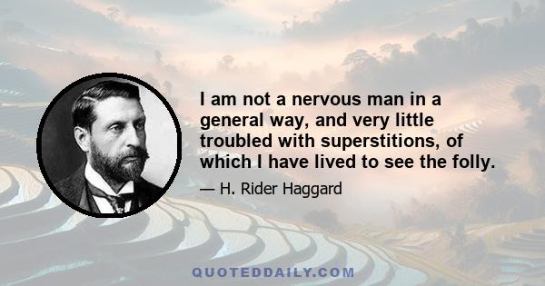 I am not a nervous man in a general way, and very little troubled with superstitions, of which I have lived to see the folly.