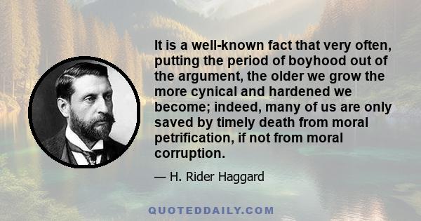 It is a well-known fact that very often, putting the period of boyhood out of the argument, the older we grow the more cynical and hardened we become; indeed, many of us are only saved by timely death from moral