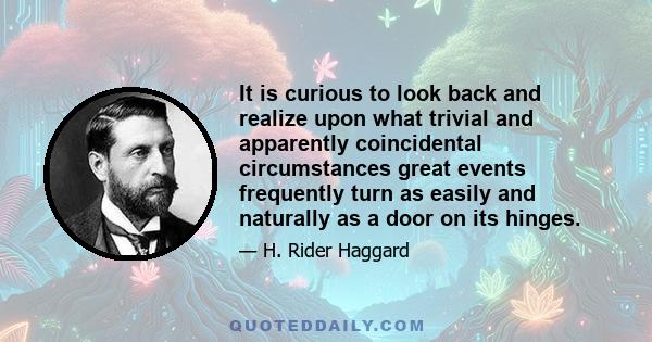 It is curious to look back and realize upon what trivial and apparently coincidental circumstances great events frequently turn as easily and naturally as a door on its hinges.