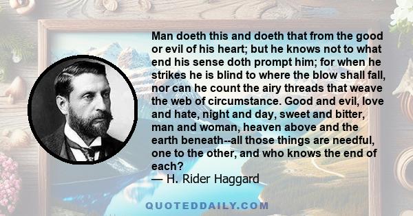 Man doeth this and doeth that from the good or evil of his heart; but he knows not to what end his sense doth prompt him; for when he strikes he is blind to where the blow shall fall, nor can he count the airy threads