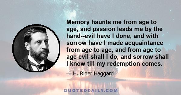 Memory haunts me from age to age, and passion leads me by the hand--evil have I done, and with sorrow have I made acquaintance from age to age, and from age to age evil shall I do, and sorrow shall I know till my