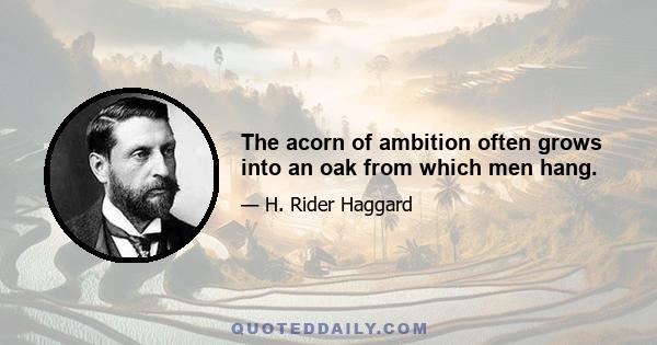 The acorn of ambition often grows into an oak from which men hang.