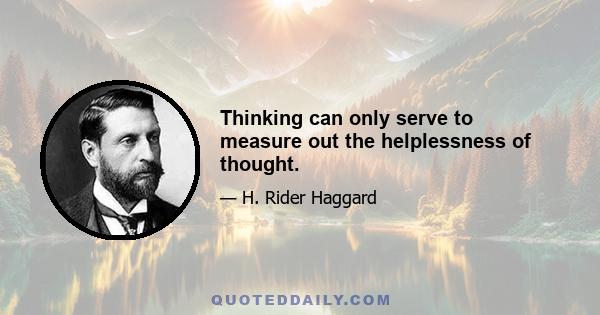 Thinking can only serve to measure out the helplessness of thought.