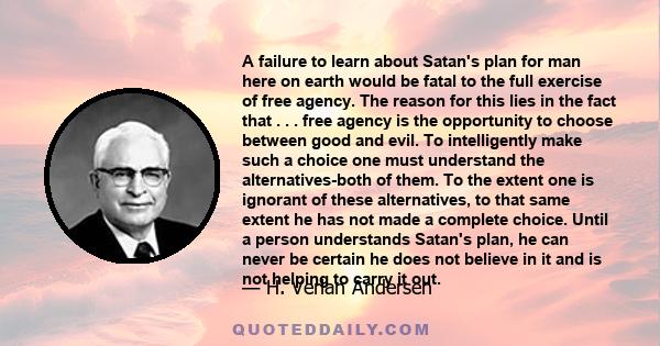 A failure to learn about Satan's plan for man here on earth would be fatal to the full exercise of free agency. The reason for this lies in the fact that . . . free agency is the opportunity to choose between good and