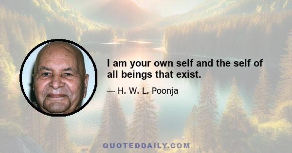 I am your own self and the self of all beings that exist.