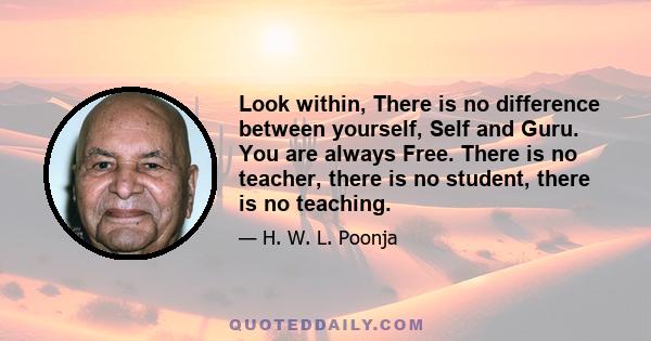 Look within, There is no difference between yourself, Self and Guru. You are always Free. There is no teacher, there is no student, there is no teaching.