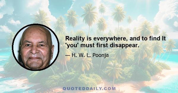 Reality is everywhere, and to find It 'you' must first disappear.