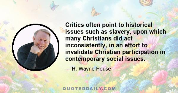 Critics often point to historical issues such as slavery, upon which many Christians did act inconsistently, in an effort to invalidate Christian participation in contemporary social issues.